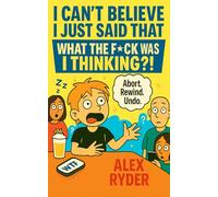 I Can’t Believe I Just Said That: What the F*ck Was I Thinking?!