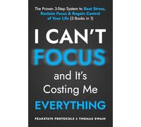 I Can’t Focus, and It’s Costing Me Everything: The Proven 3-Step System to Beat Stress, Reclaim Focus & Regain Control of Your Life: 3 Books in 1