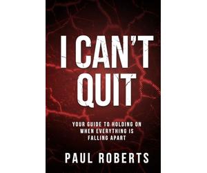 I Can’t Quit: Your Guide to Holding on When Everything Is Falling Apart