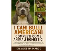 I CANI BULLI AMERICANI COMPLETI COME ANIMALI DOMESTICI: I cani bulli americani completi come animali domestici: un manuale di famiglia per allevare, ... prendersi cura di compagni leali e amorevoli