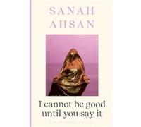 I cannot be good until you say it by Sanah Ahsan Sanah Ahsan (Auteur)