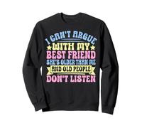 I Can't Argue with My Best Friend She's Older Than Me Sweatshirt