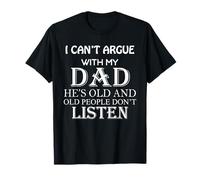I Can't Argue with My Dad He's Old and Old People Don't T-Shirt