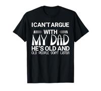 I Can't Argue with My Dad He's Old and Old People Don't T-Shirt