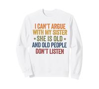 I Can't Argue with My Sister She's Old People Funny Sweatshirt
