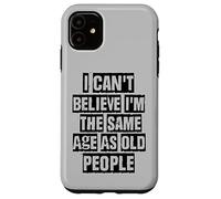 I Can't Believe I'm The Same Age As Old People Coque pour iPhone 11