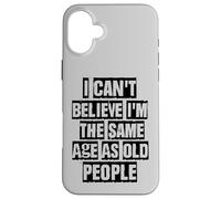 I Can't Believe I'm The Same Age As Old People Coque pour iPhone 16 Plus