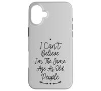 I Can't Believe I'm The Same Age As Old People Coque pour iPhone 16 Plus