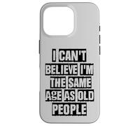 I Can't Believe I'm The Same Age As Old People Coque pour iPhone 16 Pro