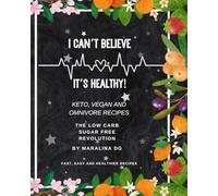 I Can't Believe It's Healthy!: Keto, Vegan and Omnivore Recipes - The Low Carb Sugar Free Revolution