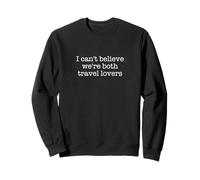 I can't believe we are both travel lovers Sweatshirt