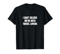 I can't believe we are both travel lovers T-Shirt