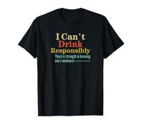 I Can't Drink Responsibly Strength in Knowing One's Faiblessness T-Shirt