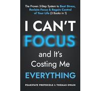 I Can't Focus, and It's Costing Me Everything: The Proven 3-Step System to Beat Stress, Reclaim Focus & Regain Control of Your Life: 3 Books in 1