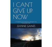 I CAN'T GIVE UP NOW: A Testimony of Endurance, Strength, and Unshakable Faith