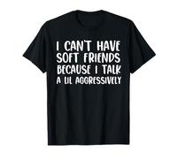 I can't have a soft friends because I Talk a lol AGGRESSIVEMENT T-Shirt