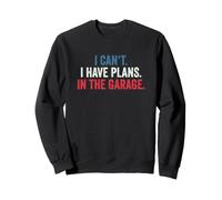 I Cant I Have Plans in The Garage Sweatshirt
