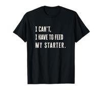 I Can't I Have to Feed My Starter Levain T-Shirt
