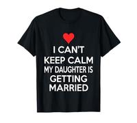 I CANT Keep Calm My Daughter Is Getting Married T-Shirt