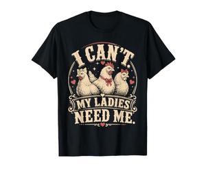 I Cant My Ladies Need Me Chicken Dad Funny T-Shirt