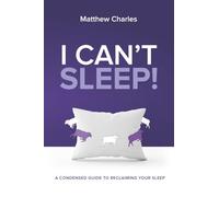 I Can't Sleep: A Condensed Guide to Reclaiming Your Sleep