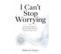 I Can't Stop Worrying: A Practical Guide for Anxious Minds Who Are Tired of Living in Fear