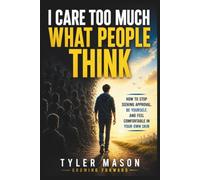 I Care Too Much What People Think: How to Stop Seeking Approval, Be Yourself, and Feel Comfortable in Your Own Skin