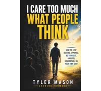 I Care Too Much What People Think: How to Stop Seeking Approval, Be Yourself, and Feel Comfortable in Your Own Skin