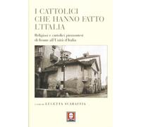 I cattolici che hanno fatto l'Italia. Religiosi e cattolici piemontesi di fronte all'Unità d'Italia