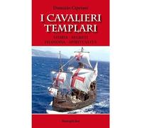I cavalieri templari. Storia, segreti, filosofia, spiritualità