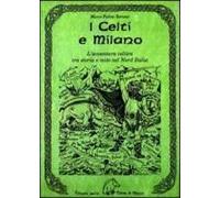 I Celti E Milano. L'avventura Celtica Tra Storia E Mito Nel Nord Italia