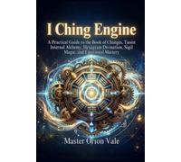 I Ching Engine: A Practical Guide to the Book of Changes, Taoist Internal Alchemy, Hexagram Divination, Sigil Magic, and Emotional Mastery