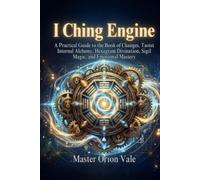 I Ching Engine: A Practical Guide to the Book of Changes, Taoist Internal Alchemy, Hexagram Divination, Sigil Magic, and Emotional Mastery