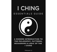 I Ching Essentials Guide: A Modern Introduction to the Philosophy, Patterns, Hexagrams & Logic of the I Ching