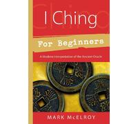 I Ching For Beginners: A Modern Interpretation Of The Ancient Oracle