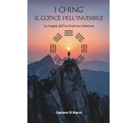 I CHING: IL CODICE DELL'INVISIBILE: La mappa dell'evoluzione interiore