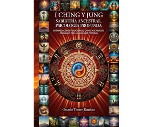 I CHING Y JUNG: Sabiduría Ancestral, Psicología Profunda: Interpretaciones Tradicionales Chinas y el Análisis Junguiano para la Alquimia Personal