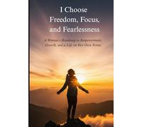 I Choose Freedom, Focus, and Fearlessness: A Woman’s Roadmap to Empowerment, Growth, and a Life on Her Own Terms