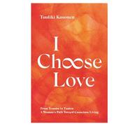 I Choose Love: From Trauma to Tantra. A Woman's Path Toward Conscious Living