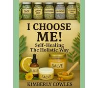 I Choose Me Self-Healing The Holistic Way: A Beginner's Guide to Medicine for Pain, Anti-Aging, Arthritis and More