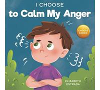 I Choose to Calm My Anger: A Colorful, Picture Book About Anger Management And Managing Difficult Feelings and Emotions