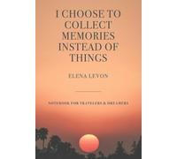 I Choose To Collect Memories Instead Of Things: An inspirational notebook with original quotes by Elena Levon for travelers and dreamers - Travel and Adventures Journal / Gift Diary.