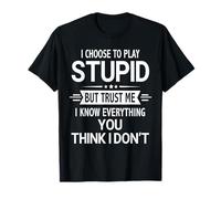 I Choose to Play Stupid But I Know Everything Sarcastic T-Shirt