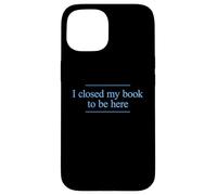 I Closed My Book to Be Here Coque pour iPhone 15