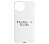 I Closed My Book to Be Here Coque pour iPhone 15 Plus