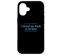 I Closed My Book to Be Here Coque pour iPhone 16