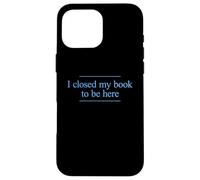 I Closed My Book to Be Here Coque pour iPhone 16 Pro Max