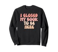 I Closed My Book to Be Here, Funny Book Lover Sweatshirt
