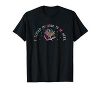 I Closed My Book to Be Here, Funny Book Lover T-Shirt