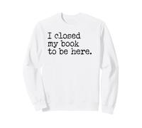 I Closed My Book to Be Here Graphic Bookish Merch Book Lover Sweatshirt